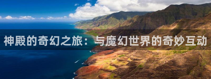 天富平台下载链接是多少：神殿的奇幻之旅：与魔幻世界的奇妙互动