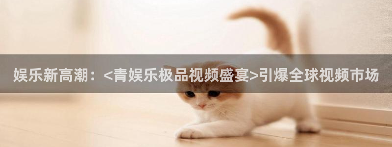 天富平台加拿大下载：娱乐新高潮：<青娱乐极品视频盛宴>引爆全球视频市场