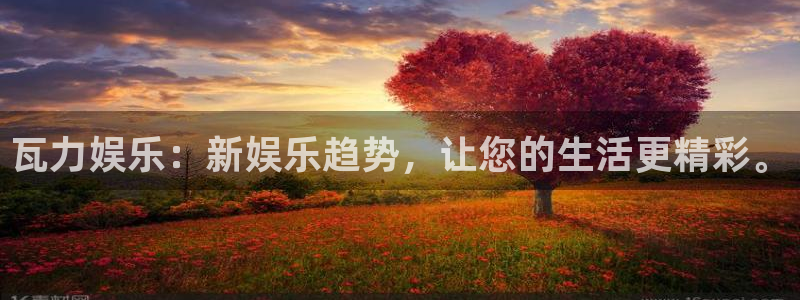 天富平台电子娱乐官网下载：瓦力娱乐：新娱乐趋势，让您的生活更精彩。