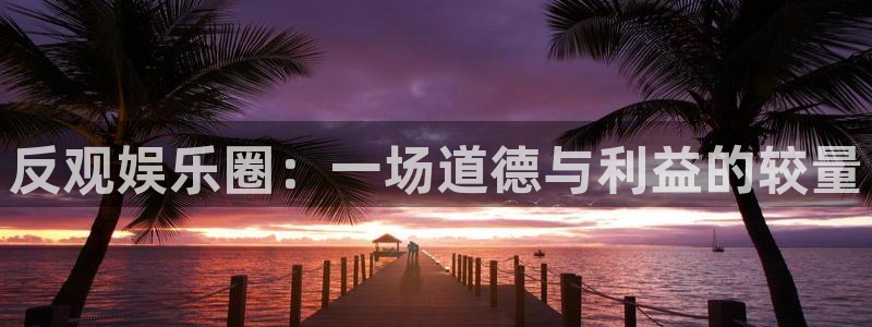 天富平台退款怎么退：反观娱乐圈：一场道德与利益的较量