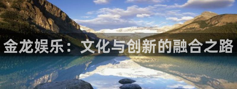 天富平台下载：金龙娱乐：文化与创新的融合之路