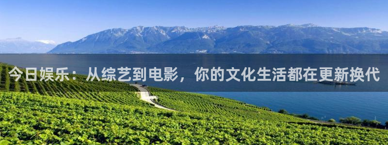 天富平台官网下载：今日娱乐：从综艺到电影，你的文化生活都在更新换代
